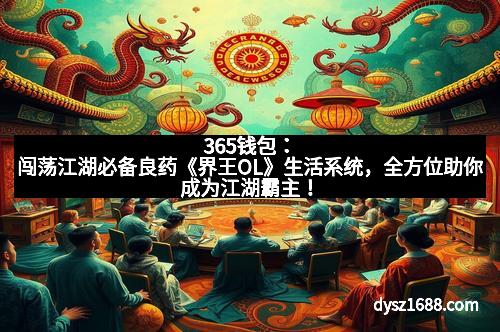 365钱包：闯荡江湖必备良药《界王OL》生活系统，全方位助你成为江湖霸主！